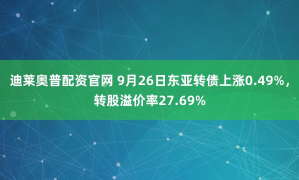 迪莱奥普配资官网 9月26日东亚转债上涨0.49%，转股溢价率27.69%
