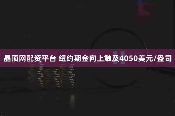 晶顶网配资平台 纽约期金向上触及4050美元/盎司