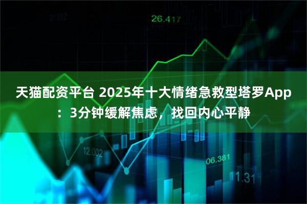 天猫配资平台 2025年十大情绪急救型塔罗App：3分钟缓解焦虑，找回内心平静
