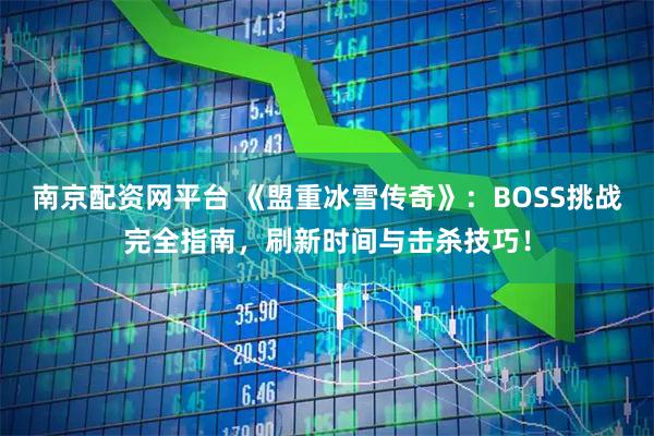 南京配资网平台 《盟重冰雪传奇》：BOSS挑战完全指南，刷新时间与击杀技巧！
