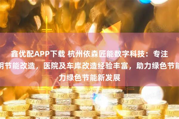 鑫优配APP下载 杭州依森匠能数字科技:专注室内照明节能改造,医院及车库改造经验丰富,助力绿色节能新发展
