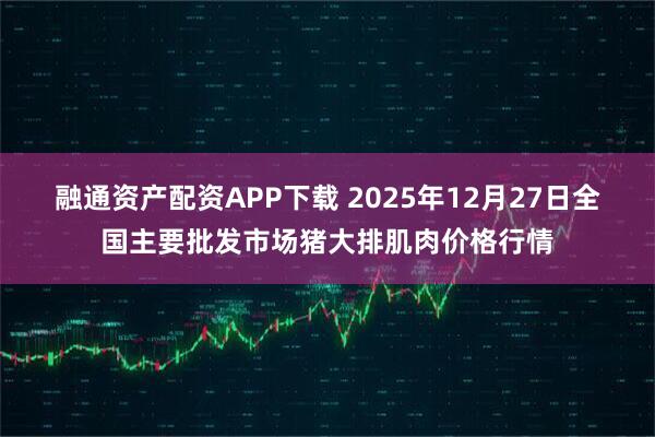 融通资产配资APP下载 2025年12月27日全国主要批发市场猪大排肌肉价格行情