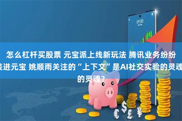 怎么杠杆买股票 元宝派上线新玩法 腾讯业务纷纷装进元宝 姚顺雨关注的“上下文”是AI社交实验的灵魂？