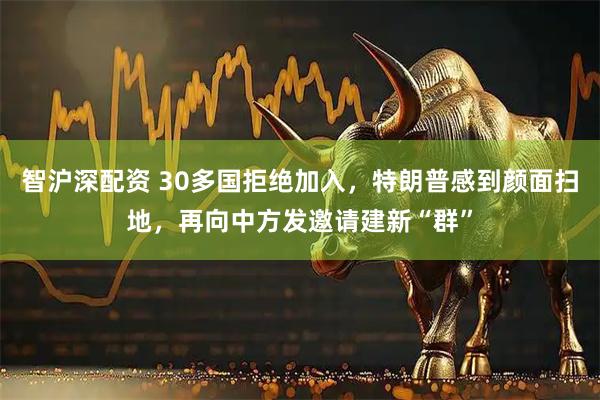 智沪深配资 30多国拒绝加入，特朗普感到颜面扫地，再向中方发邀请建新“群”