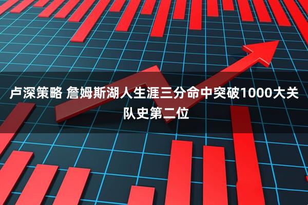 卢深策略 詹姆斯湖人生涯三分命中突破1000大关 队史第二位